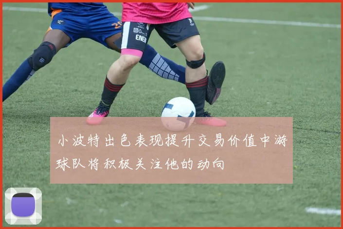 小波特出色表现提升交易价值中游球队将积极关注他的动向