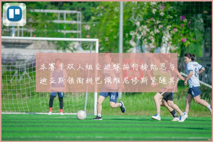 本赛季双人组合进球排行榜凯恩与迪亚斯领衔姆巴佩维尼修斯紧随其后