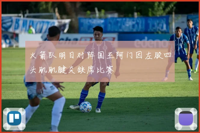 火箭队明日对阵国王阿门因左股四头肌肌腱炎缺席比赛