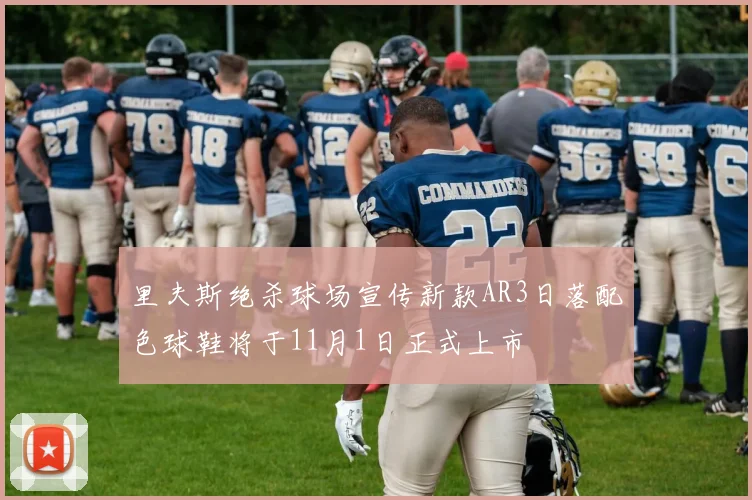里夫斯绝杀球场宣传新款AR3日落配色球鞋将于11月1日正式上市