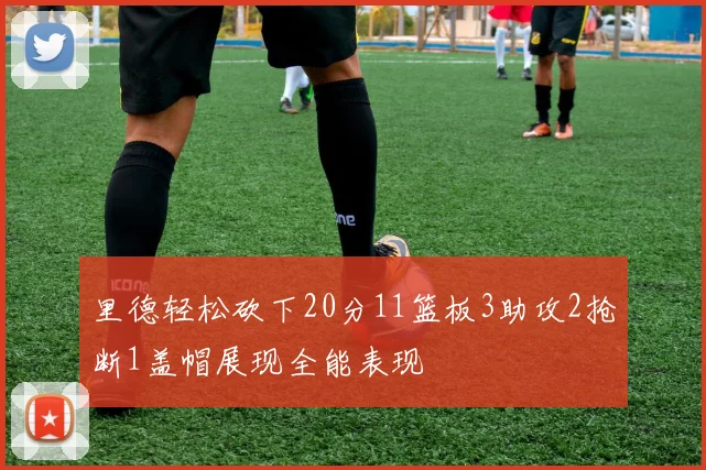 里德轻松砍下20分11篮板3助攻2抢断1盖帽展现全能表现