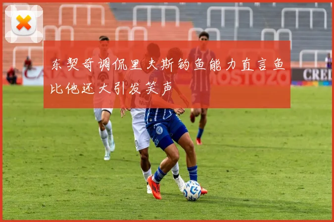 东契奇调侃里夫斯钓鱼能力直言鱼比他还大引发笑声