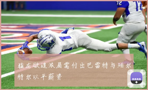 猛龙欲追浓眉需付出巴雷特与珀尔特尔以平薪资