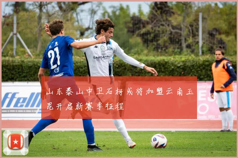 山东泰山中卫石柯或将加盟云南玉昆开启新赛季征程