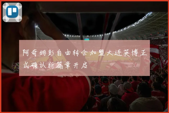 阿奇姆彭自由转会加盟大连英博正式确认新篇章开启