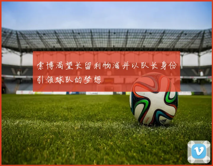 索博渴望长留利物浦并以队长身份引领球队的梦想