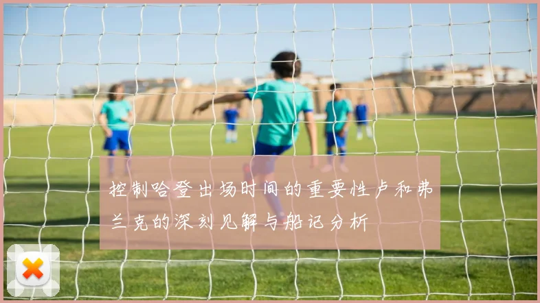 控制哈登出场时间的重要性卢和弗兰克的深刻见解与船记分析