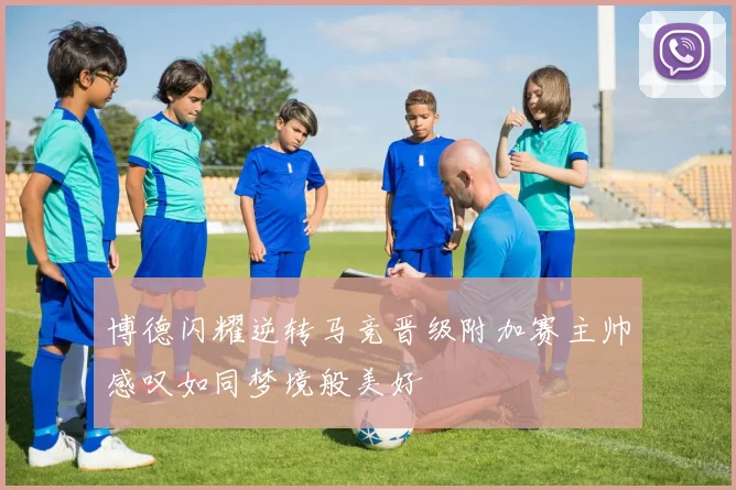 博德闪耀逆转马竞晋级附加赛主帅感叹如同梦境般美好